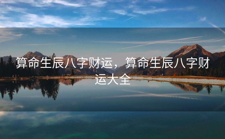 算命生辰八字财运，算命生辰八字财运大全