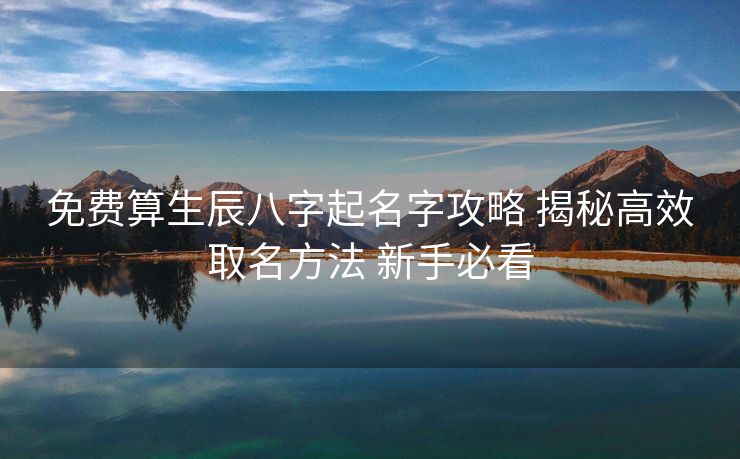 免费算生辰八字起名字攻略 揭秘高效取名方法 新手必看
