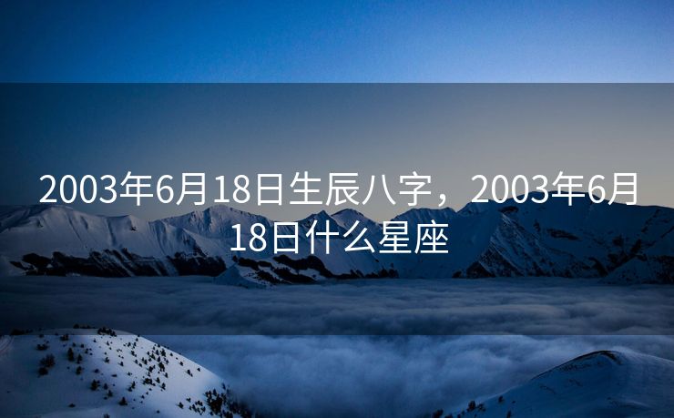 2003年6月18日生辰八字，2003年6月18日什么星座