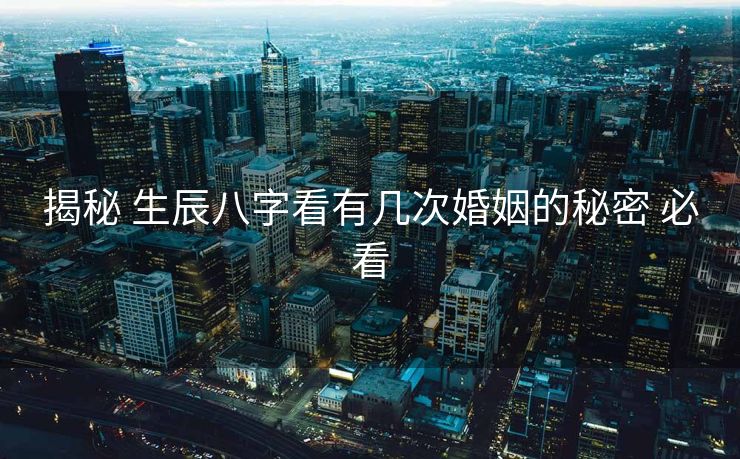 揭秘 生辰八字看有几次婚姻的秘密 必看