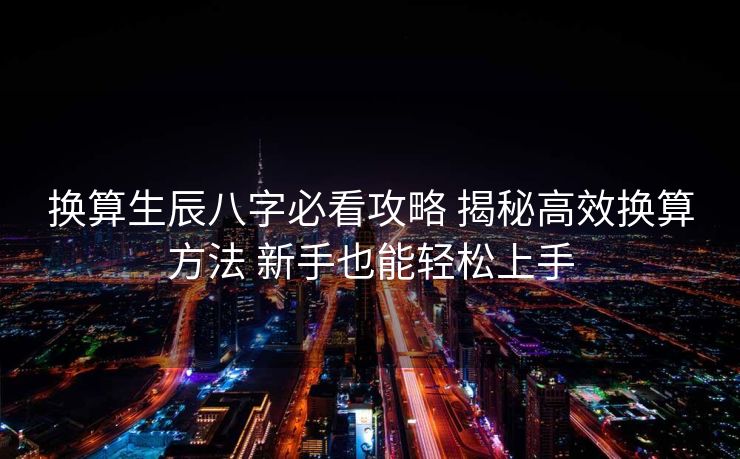 换算生辰八字必看攻略 揭秘高效换算方法 新手也能轻松上手