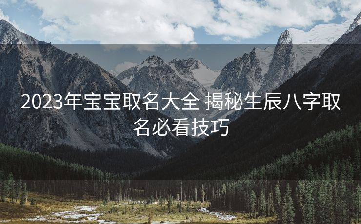 2023年宝宝取名大全 揭秘生辰八字取名必看技巧