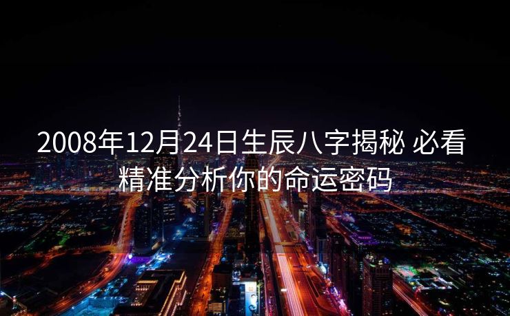 2008年12月24日生辰八字揭秘 必看 精准分析你的命运密码