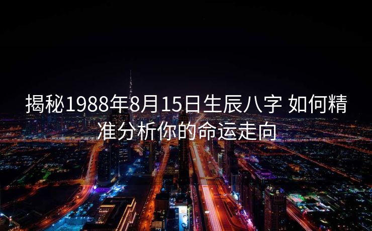 揭秘1988年8月15日生辰八字 如何精准分析你的命运走向