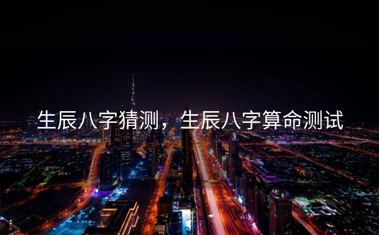 生辰八字猜测，生辰八字算命测试
