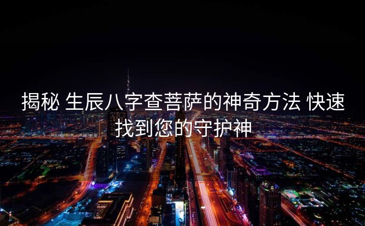 揭秘 生辰八字查菩萨的神奇方法 快速找到您的守护神