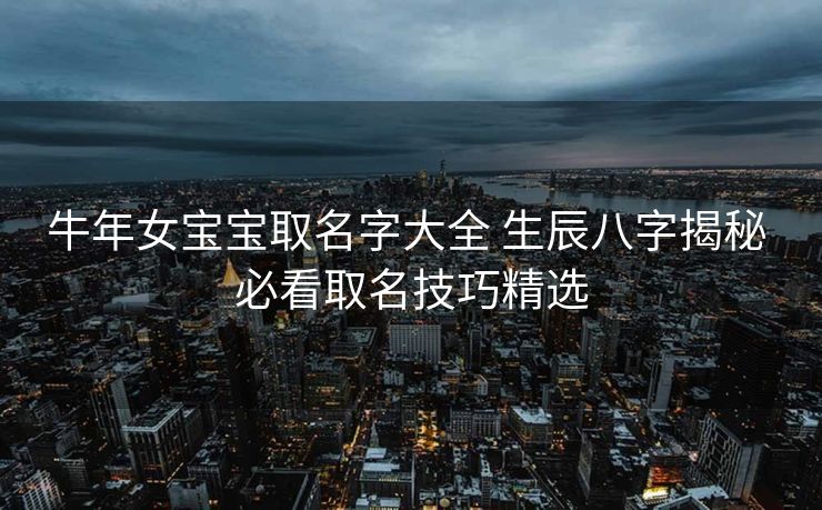 牛年女宝宝取名字大全 生辰八字揭秘 必看取名技巧精选