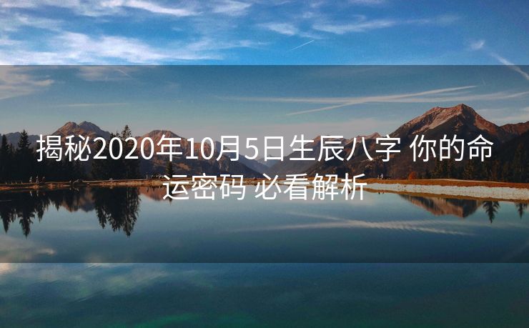 揭秘2020年10月5日生辰八字 你的命运密码 必看解析