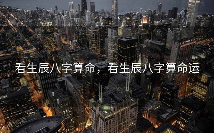 看生辰八字算命，看生辰八字算命运