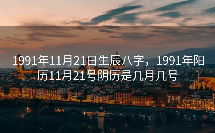 1991年11月21日生辰八字，1991年阳历11月21号阴历是几月几号
