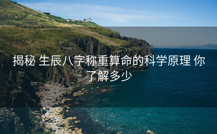揭秘 生辰八字称重算命的科学原理 你了解多少