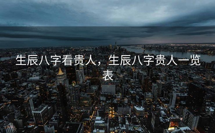 生辰八字看贵人，生辰八字贵人一览表