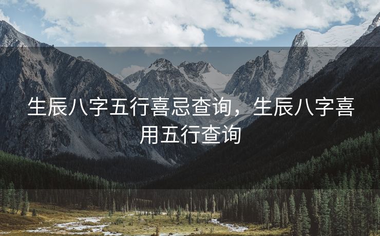 生辰八字五行喜忌查询，生辰八字喜用五行查询