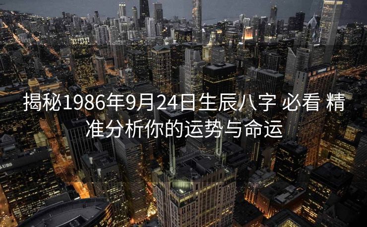 揭秘1986年9月24日生辰八字 必看 精准分析你的运势与命运