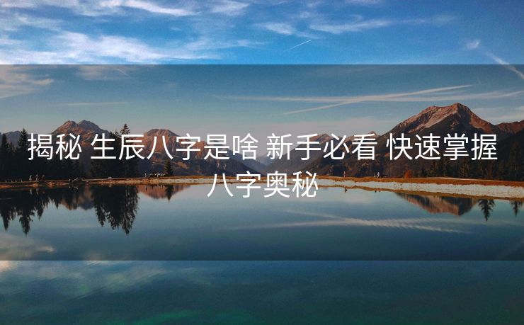 揭秘 生辰八字是啥 新手必看 快速掌握八字奥秘
