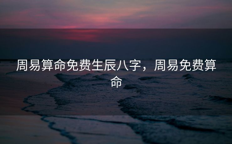 周易算命免费生辰八字，周易免费算命