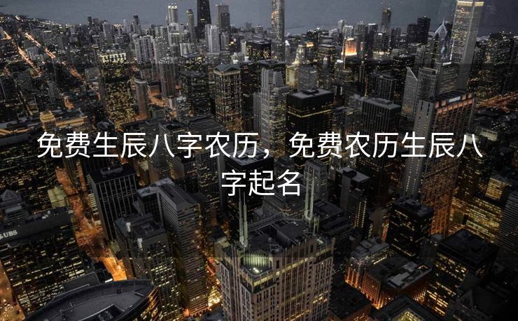 免费生辰八字农历，免费农历生辰八字起名