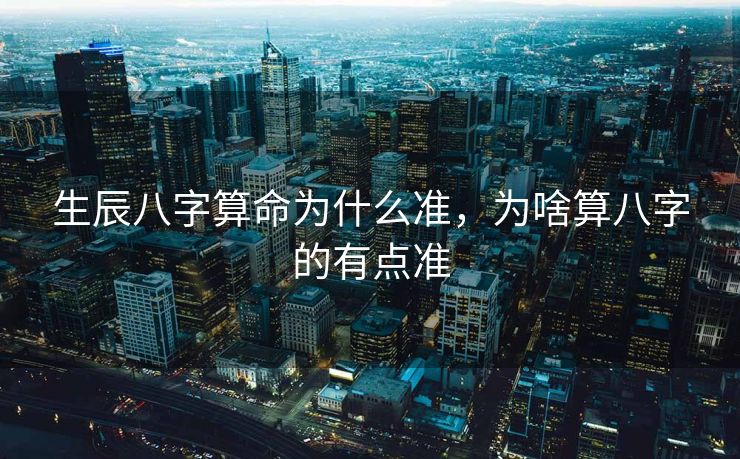 生辰八字算命为什么准，为啥算八字的有点准