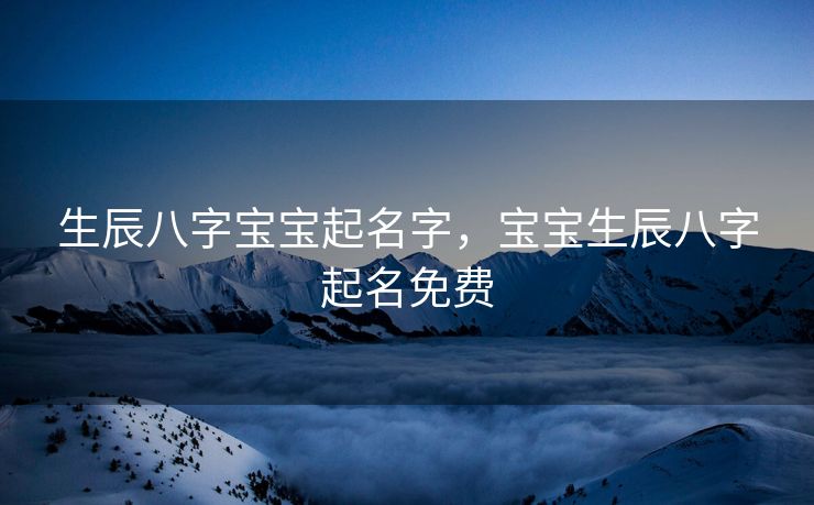 生辰八字宝宝起名字，宝宝生辰八字起名免费