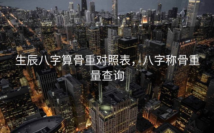 生辰八字算骨重对照表，八字称骨重量查询