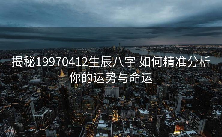 揭秘19970412生辰八字 如何精准分析你的运势与命运