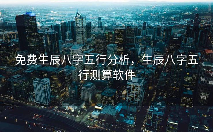 免费生辰八字五行分析，生辰八字五行测算软件