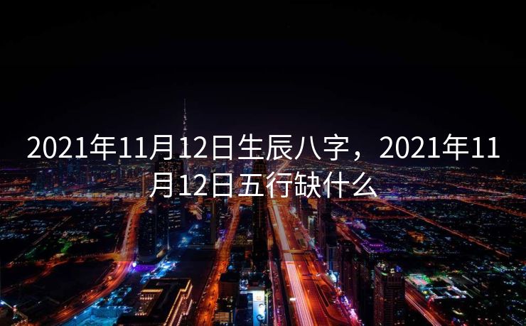 2021年11月12日生辰八字，2021年11月12日五行缺什么