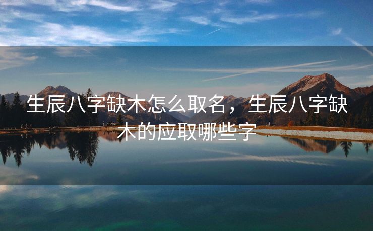 生辰八字缺木怎么取名，生辰八字缺木的应取哪些字