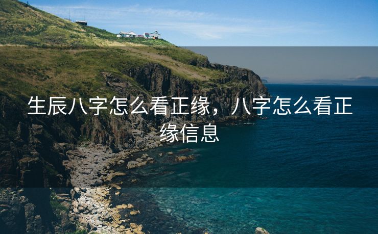 生辰八字怎么看正缘，八字怎么看正缘信息