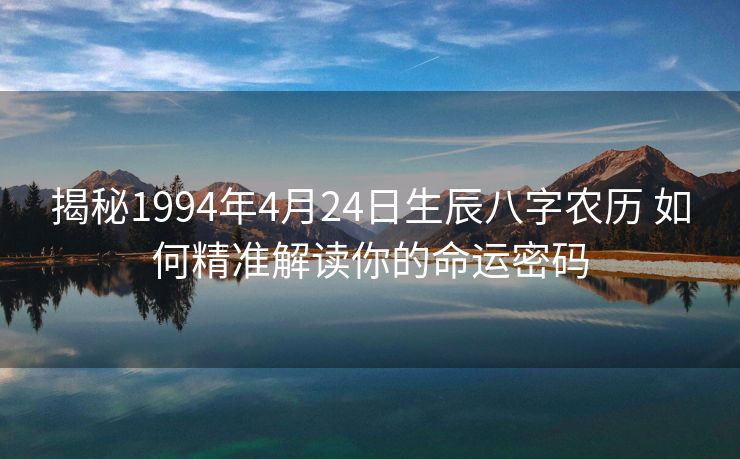 揭秘1994年4月24日生辰八字农历 如何精准解读你的命运密码