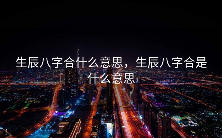 生辰八字合什么意思，生辰八字合是什么意思