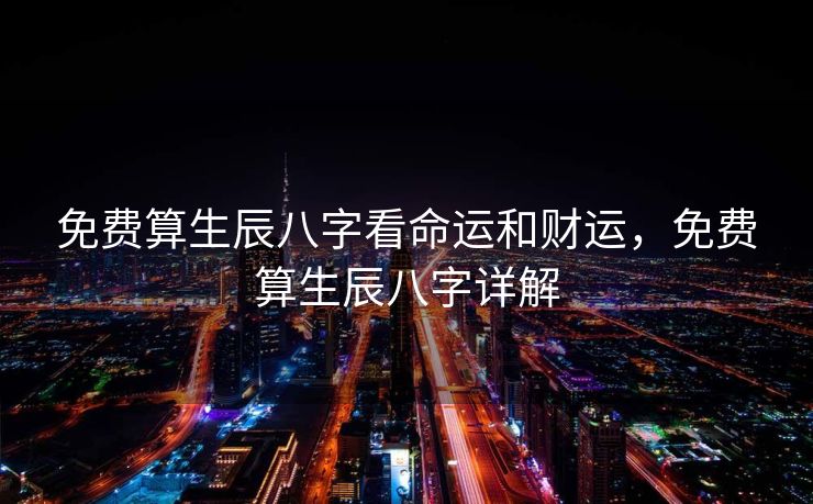 免费算生辰八字看命运和财运，免费算生辰八字详解