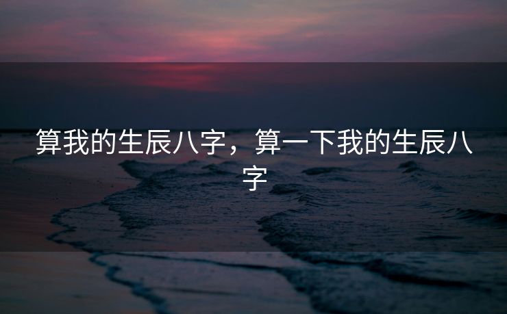 算我的生辰八字，算一下我的生辰八字