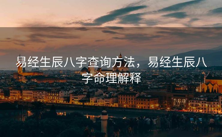 易经生辰八字查询方法，易经生辰八字命理解释