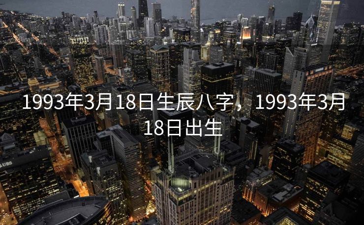 1993年3月18日生辰八字，1993年3月18日出生