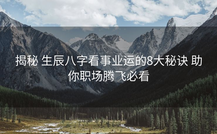 揭秘 生辰八字看事业运的8大秘诀 助你职场腾飞必看
