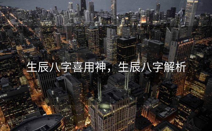 生辰八字喜用神，生辰八字解析