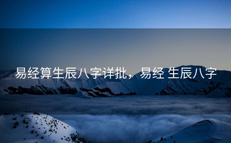 易经算生辰八字详批，易经 生辰八字