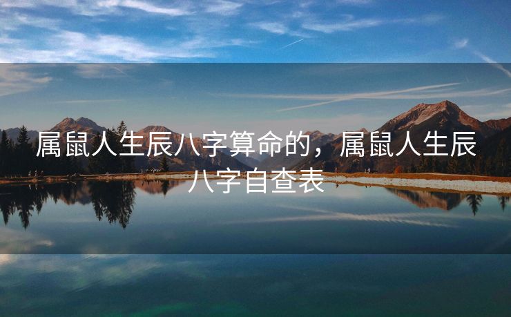 属鼠人生辰八字算命的，属鼠人生辰八字自查表