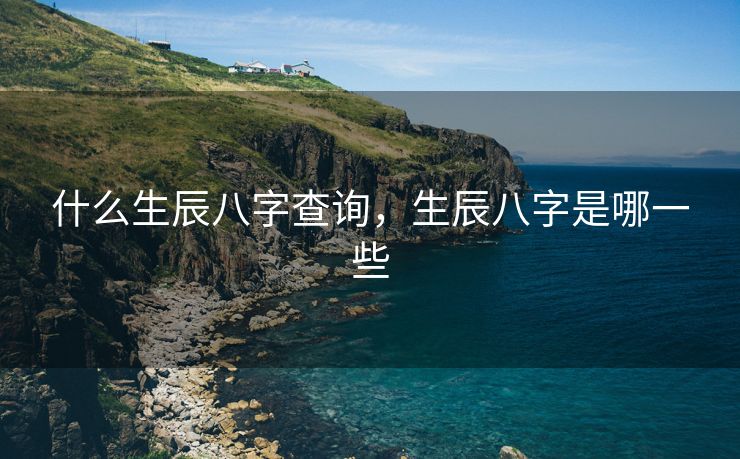什么生辰八字查询，生辰八字是哪一些