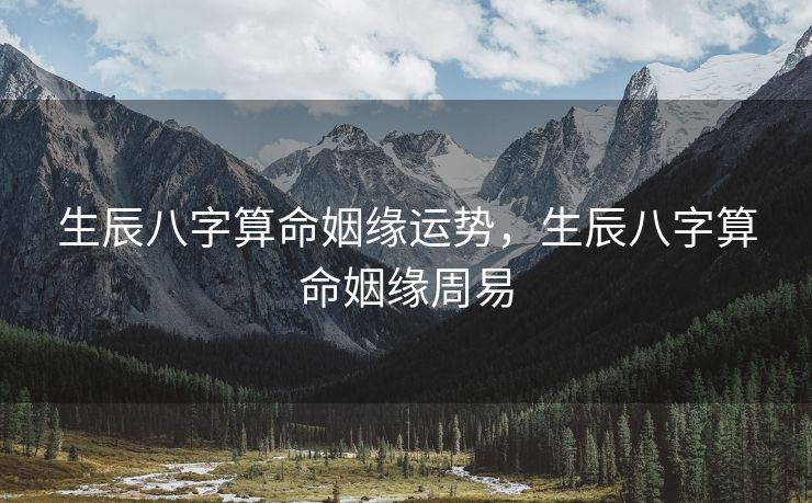 生辰八字算命姻缘运势，生辰八字算命姻缘周易