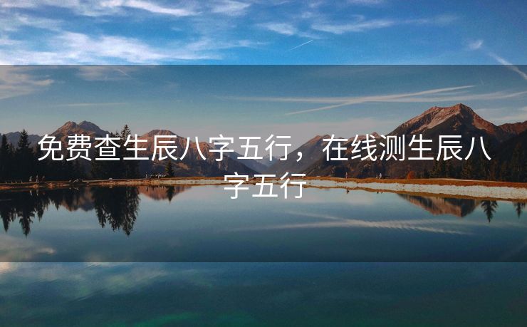 免费查生辰八字五行，在线测生辰八字五行