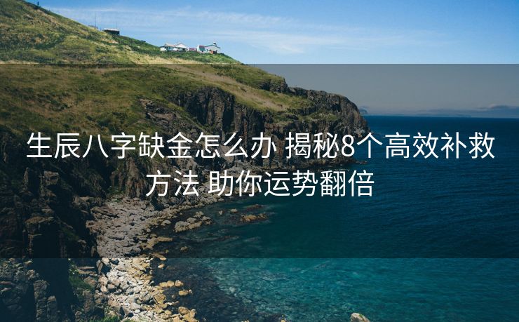 生辰八字缺金怎么办 揭秘8个高效补救方法 助你运势翻倍