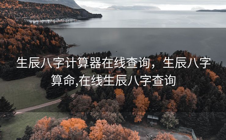 生辰八字计算器在线查询，生辰八字算命,在线生辰八字查询