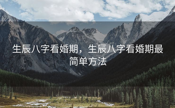 生辰八字看婚期，生辰八字看婚期最简单方法