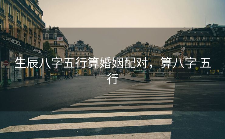 生辰八字五行算婚姻配对，算八字 五行