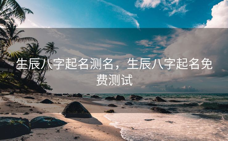 生辰八字起名测名，生辰八字起名免费测试