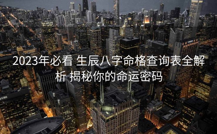 2023年必看 生辰八字命格查询表全解析 揭秘你的命运密码