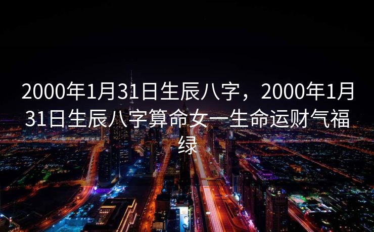 2000年1月31日生辰八字，2000年1月31日生辰八字算命女一生命运财气福绿