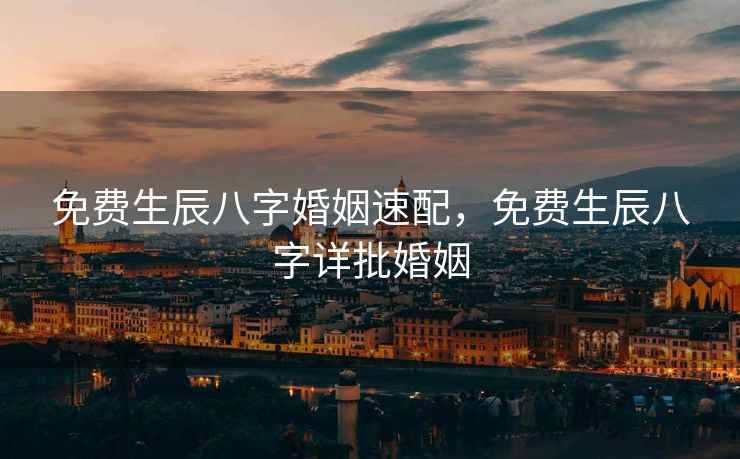 免费生辰八字婚姻速配，免费生辰八字详批婚姻